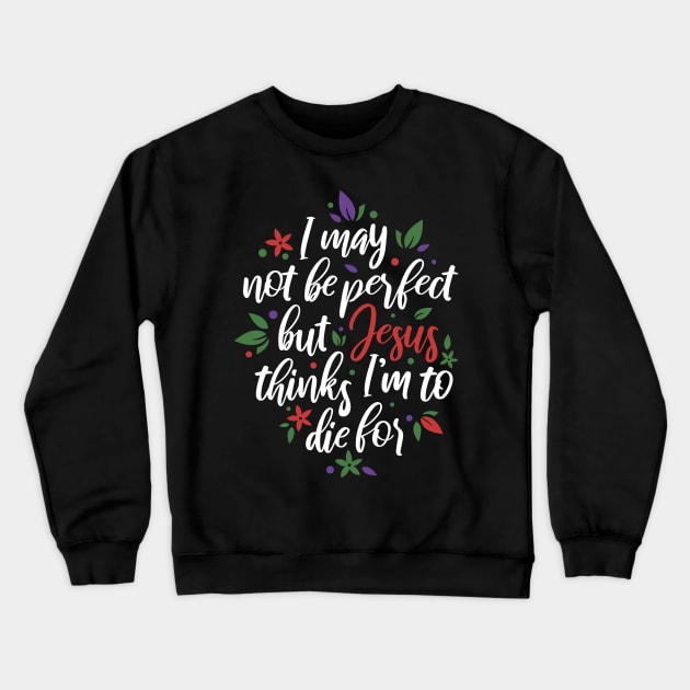 I May Not Be Perfect But Jesus Thinks I'm To Die For Christian Tshirt Crewneck Sweatshirt by ShirtHappens